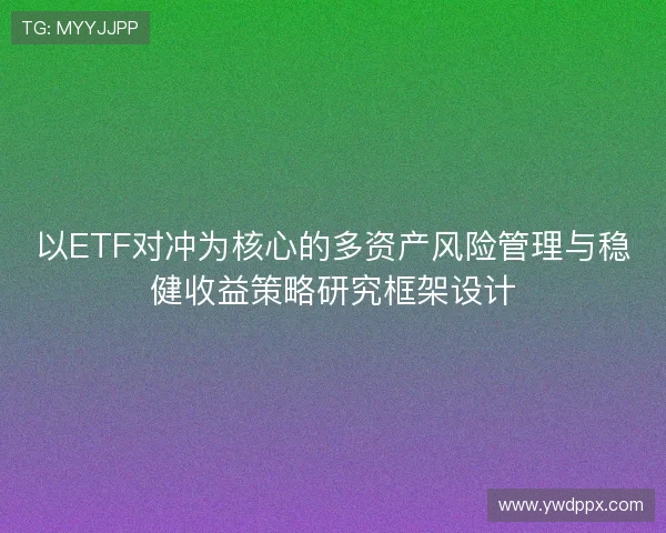 以ETF对冲为核心的多资产风险管理与稳健收益策略研究框架设计